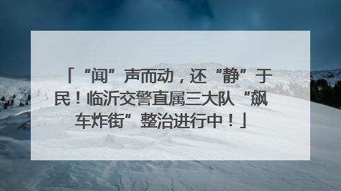 “闻”声而动，还“静”于民！临沂交警直属三大队“飙车炸街”整治进行中！