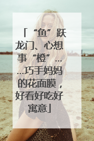 “鱼”跃龙门、心想事“橙”……巧手妈妈的花面膜，好看好吃好寓意