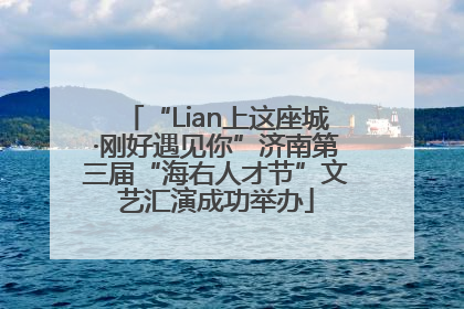 “Lian上这座城·刚好遇见你”济南第三届“海右人才节”文艺汇演成功举办