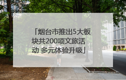 烟台市推出5大板块共200项文旅活动 多元体验升级