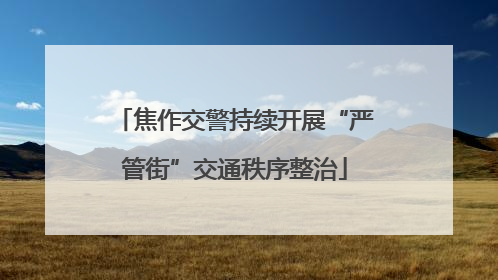焦作交警持续开展“严管街”交通秩序整治