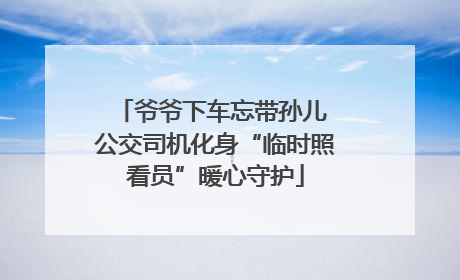 爷爷下车忘带孙儿 公交司机化身“临时照看员”暖心守护