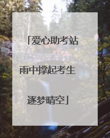 爱心助考站雨中撑起考生逐梦晴空