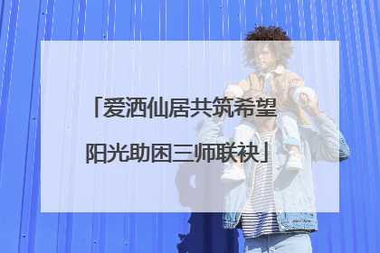 爱洒仙居共筑希望 阳光助困三师联袂