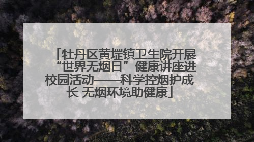 牡丹区黄堽镇卫生院开展“世界无烟日”健康讲座进校园活动——科学控烟护成长 无烟环境助健康