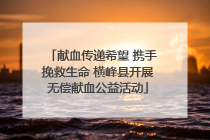 献血传递希望 携手挽救生命 横峰县开展无偿献血公益活动