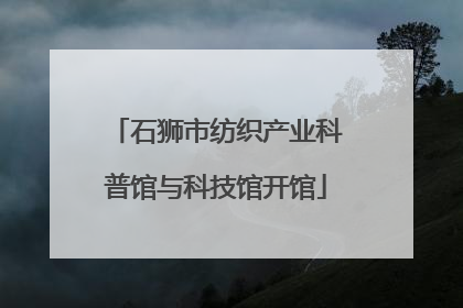 石狮市纺织产业科普馆与科技馆开馆