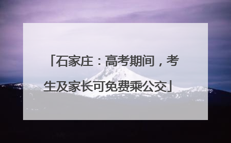 石家庄：高考期间，考生及家长可免费乘公交
