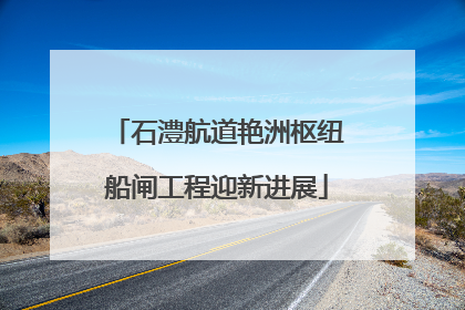 石澧航道艳洲枢纽船闸工程迎新进展