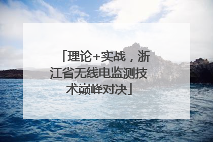 理论+实战，浙江省无线电监测技术巅峰对决