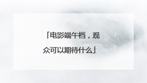 电影端午档，观众可以期待什么