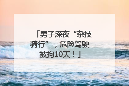 男子深夜“杂技骑行”，危险驾驶被拘10天！