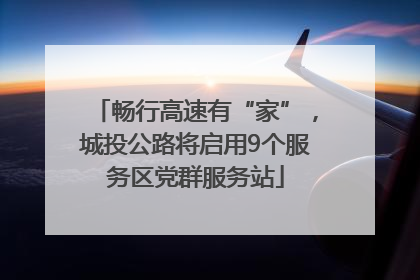 畅行高速有“家”，城投公路将启用9个服务区党群服务站