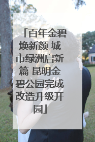 百年金碧焕新颜 城市绿洲启新篇 昆明金碧公园完成改造升级开园