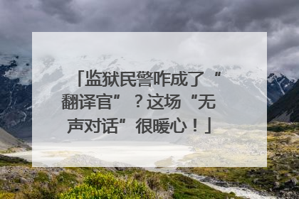 监狱民警咋成了“翻译官”？这场“无声对话”很暖心！