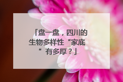 盘一盘，四川的生物多样性“家底”有多厚？