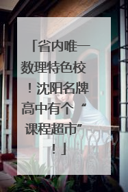 省内唯一数理特色校！沈阳名牌高中有个“课程超市”！