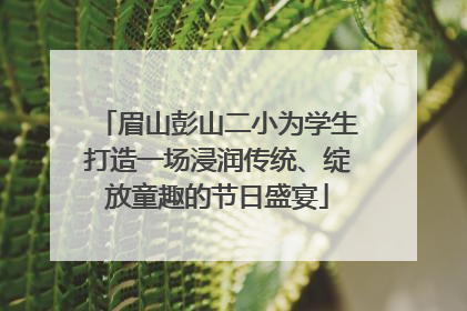 眉山彭山二小为学生打造一场浸润传统、绽放童趣的节日盛宴