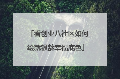 看创业八社区如何绘就银龄幸福底色