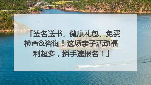 签名送书、健康礼包、免费检查&咨询！这场亲子活动福利超多，拼手速报名！