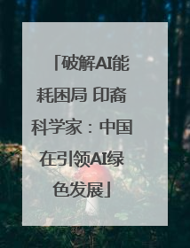 破解AI能耗困局 印裔科学家：中国在引领AI绿色发展
