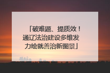 破难题、提质效！通辽法治建设多维发力绘就善治新图景