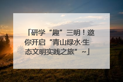 研学“趣”三明！邀你开启“青山绿水·生态文明实践之旅”~