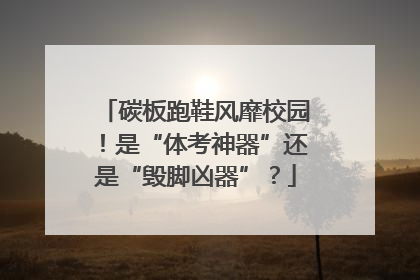 碳板跑鞋风靡校园！是“体考神器”还是“毁脚凶器”？