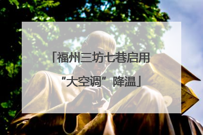 福州三坊七巷启用“大空调”降温