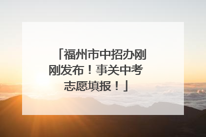 福州市中招办刚刚发布！事关中考志愿填报！