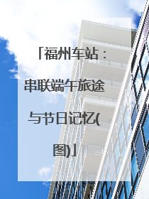 福州车站：串联端午旅途与节日记忆(图)