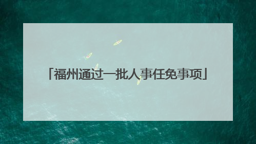 福州通过一批人事任免事项