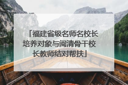 福建省级名师名校长培养对象与闽清骨干校长教师结对帮扶