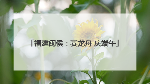 福建闽侯：赛龙舟 庆端午