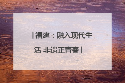 福建：融入现代生活 非遗正青春
