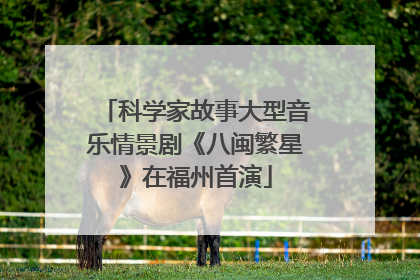 科学家故事大型音乐情景剧《八闽繁星》在福州首演