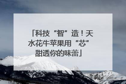 科技“智”造！天水花牛苹果用“芯”甜透你的味蕾