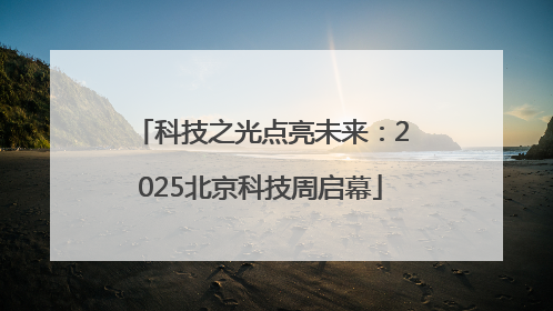 科技之光点亮未来：2025北京科技周启幕