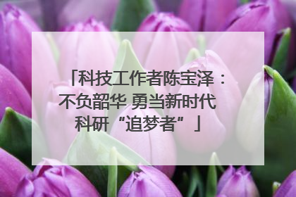 科技工作者陈宝泽：不负韶华 勇当新时代科研“追梦者”