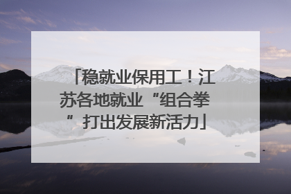 稳就业保用工！江苏各地就业“组合拳”打出发展新活力