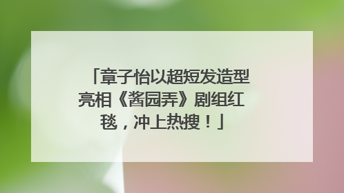 章子怡以超短发造型亮相《酱园弄》剧组红毯，冲上热搜！