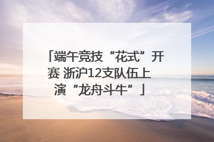 端午竞技“花式”开赛 浙沪12支队伍上演“龙舟斗牛”