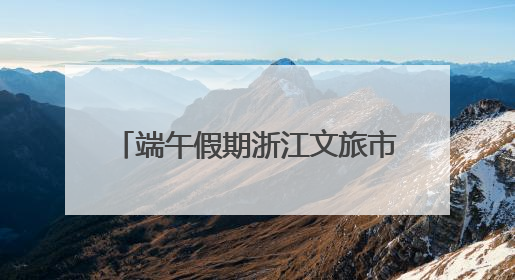 端午假期浙江文旅市场活力迸发，接待游客1651.7万人次