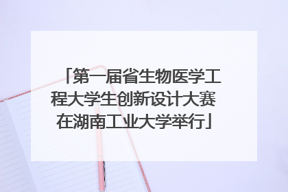 第一届省生物医学工程大学生创新设计大赛在湖南工业大学举行