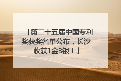 第二十五届中国专利奖获奖名单公布，长沙收获1金3银！