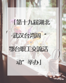 第十九届湖北·武汉台湾周“鄂台职工交流活动”举办
