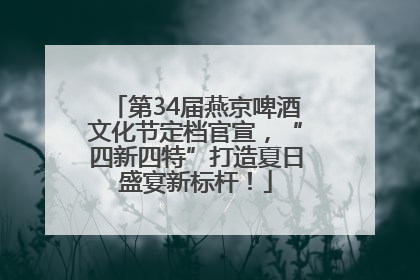第34届燕京啤酒文化节定档官宣，“四新四特”打造夏日盛宴新标杆！