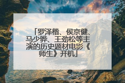 罗泽楷、侯京健、马少骅、王劲松等主演的历史题材电影《师生》开机