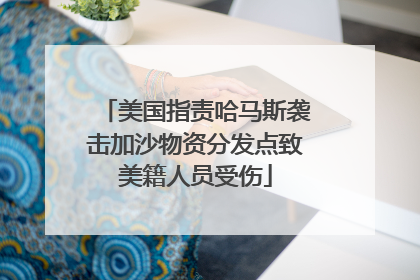 美国指责哈马斯袭击加沙物资分发点致美籍人员受伤