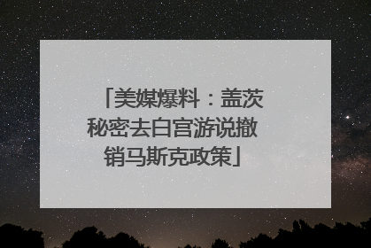 美媒爆料：盖茨秘密去白宫游说撤销马斯克政策